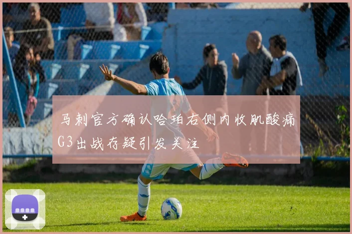马刺官方确认哈珀右侧内收肌酸痛G3出战存疑引发关注