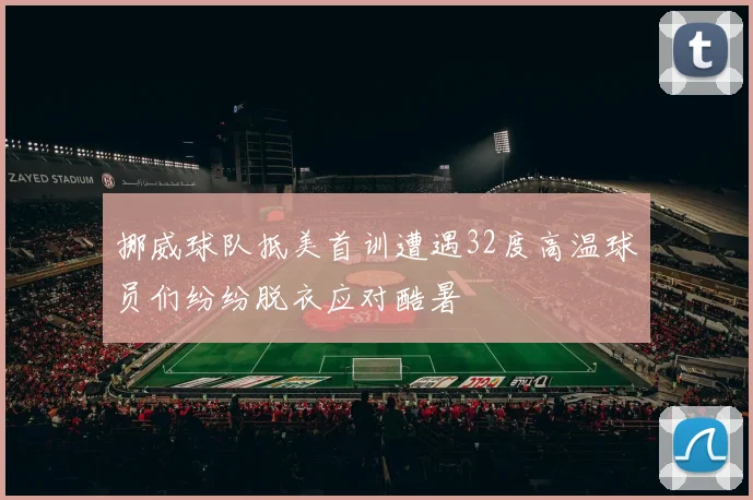 挪威球队抵美首训遭遇32度高温球员们纷纷脱衣应对酷暑
